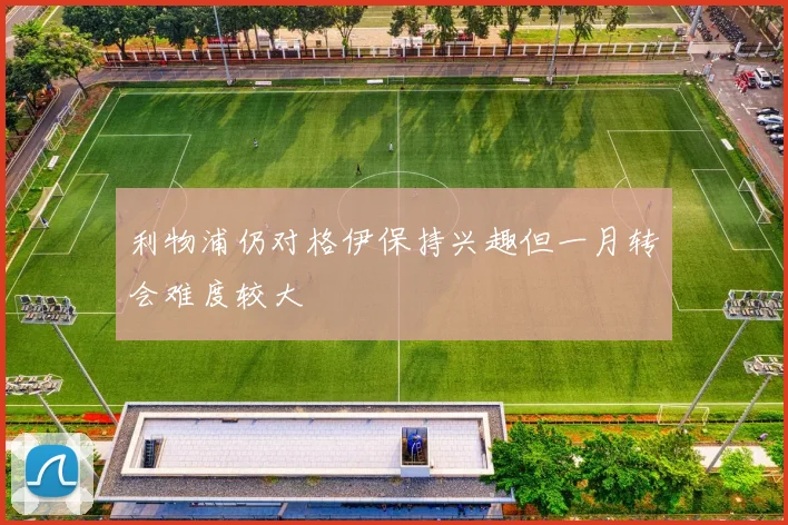利物浦仍对格伊保持兴趣但一月转会难度较大