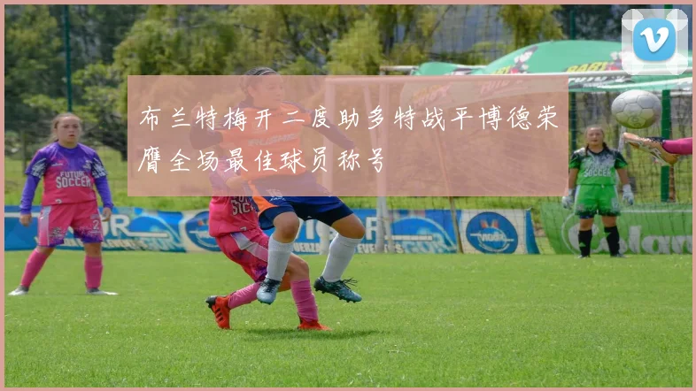 布兰特梅开二度助多特战平博德荣膺全场最佳球员称号