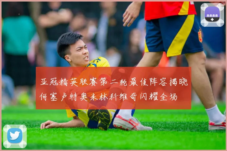 亚冠精英联赛第二轮最佳阵容揭晓何塞卢特奥米林科维奇闪耀全场
