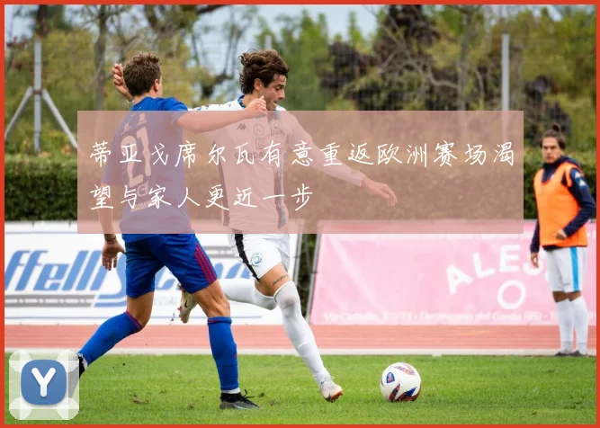 蒂亚戈席尔瓦有意重返欧洲赛场渴望与家人更近一步
