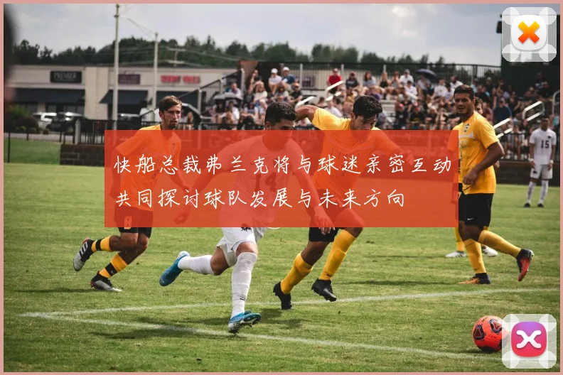 快船总裁弗兰克将与球迷亲密互动共同探讨球队发展与未来方向