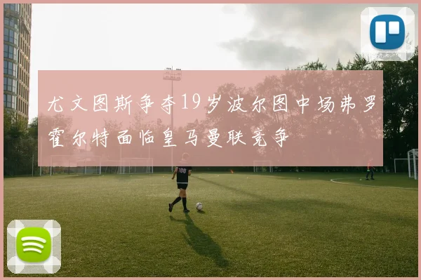 尤文图斯争夺19岁波尔图中场弗罗霍尔特面临皇马曼联竞争