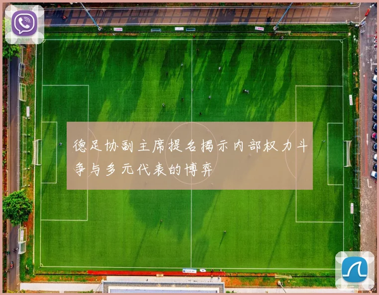 德足协副主席提名揭示内部权力斗争与多元代表的博弈