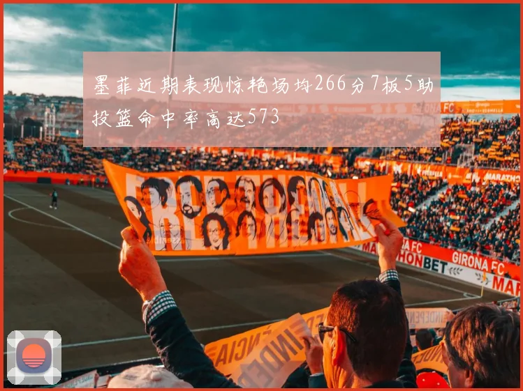 墨菲近期表现惊艳场均266分7板5助投篮命中率高达573