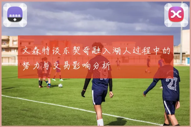 文森特谈东契奇融入湖人过程中的努力与交易影响分析