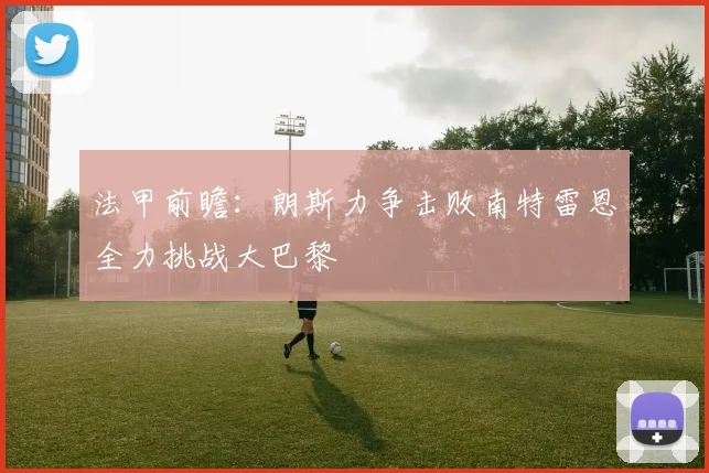 法甲前瞻：朗斯力争击败南特雷恩全力挑战大巴黎