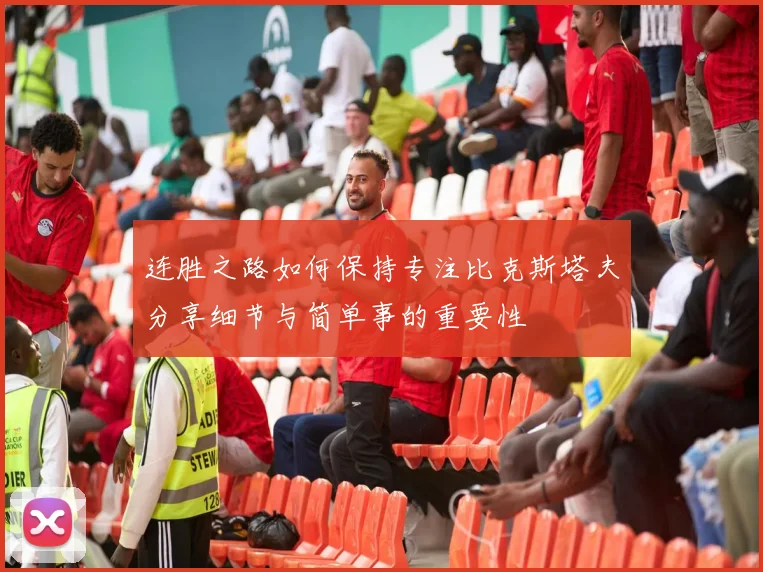 连胜之路如何保持专注比克斯塔夫分享细节与简单事的重要性