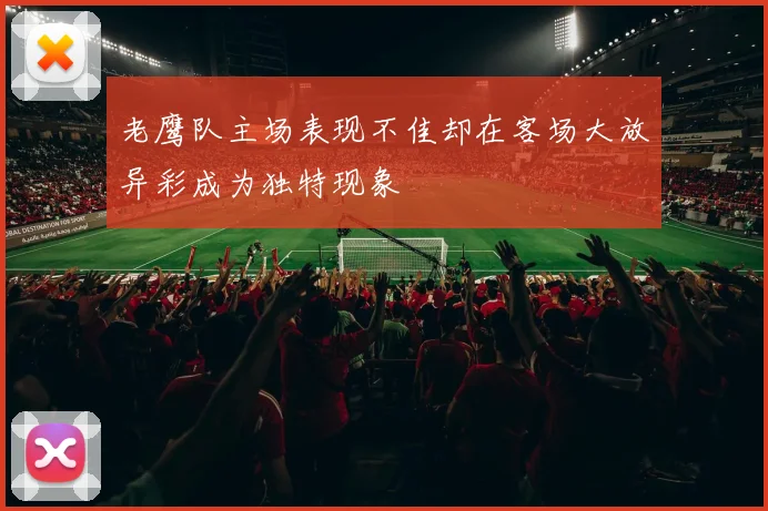 老鹰队主场表现不佳却在客场大放异彩成为独特现象