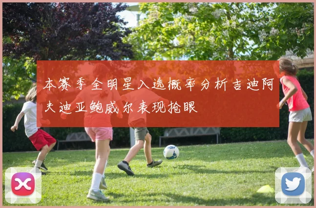 本赛季全明星入选概率分析吉迪阿夫迪亚鲍威尔表现抢眼