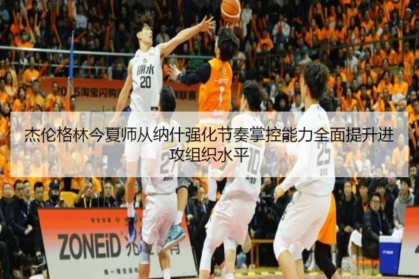 杰伦格林今夏师从纳什强化节奏掌控能力全面提升进攻组织水平 - Leyu