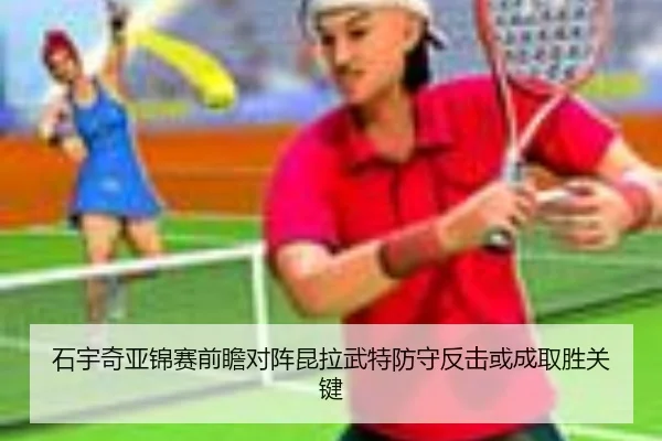 石宇奇亚锦赛前瞻对阵昆拉武特防守反击或成取胜关键 - Leyu
